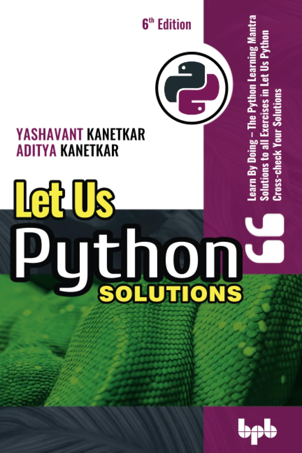 Let Us Python Solutions: Learn By Doing - The Python Learning Mantra Solutions to all Exercises in Let Us Python Cross-check Your Solutions - 6th Edition