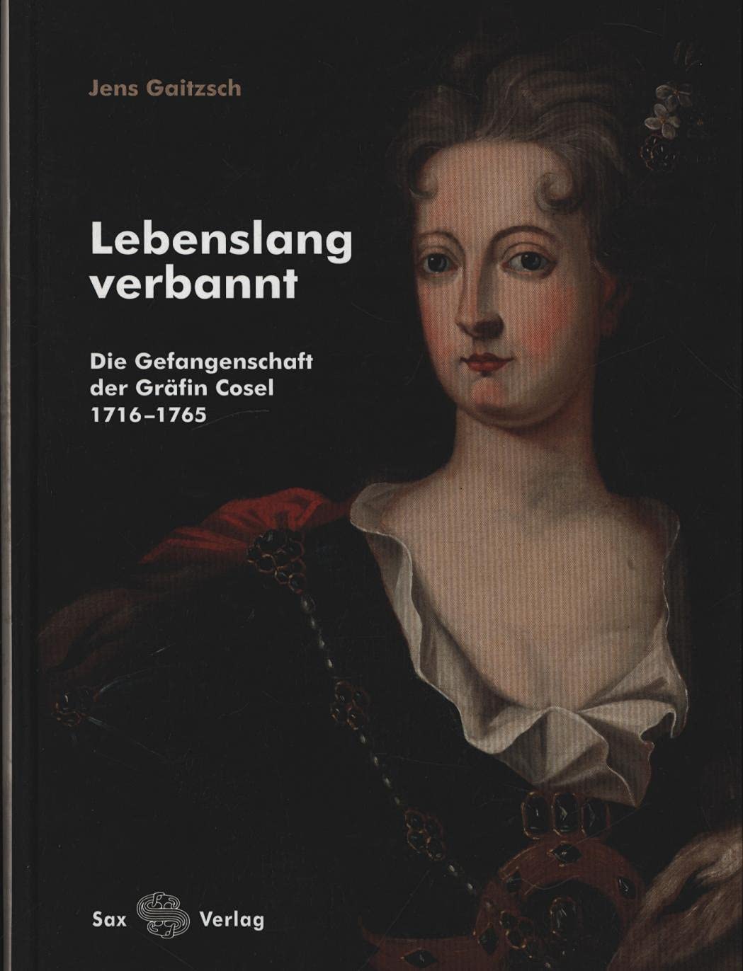 Lebenslang verbannt: Die Gefangenschaft der Gräfin Cosel 1716–1765