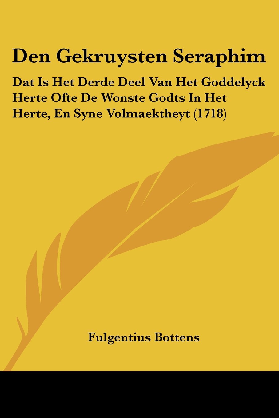 Den Gekruysten Seraphim: Dat Is Het Derde Deel Van Het Goddelyck Herte Ofte De Wonste Godts In Het Herte, En Syne Volmaektheyt (1718)