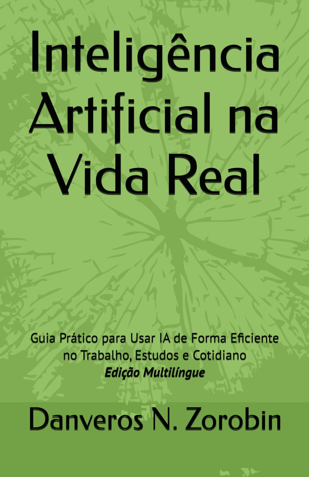 Inteligência Artificial na Vida Real: Guia Prático para Usar IA de Forma Eficiente no Trabalho, Estudos e Cotidiano