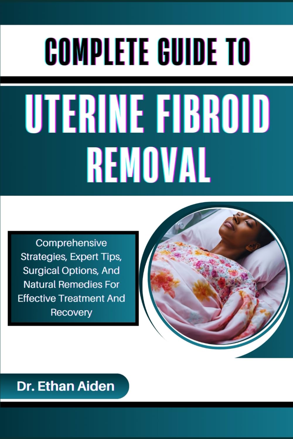 COMPLETE GUIDE TO UTERINE FIBROID REMOVAL: Comprehensive Strategies, Expert Tips, Surgical Options, And Natural Remedies For Effective Treatment And Recovery Paperback – Large Print, September 5, 2024