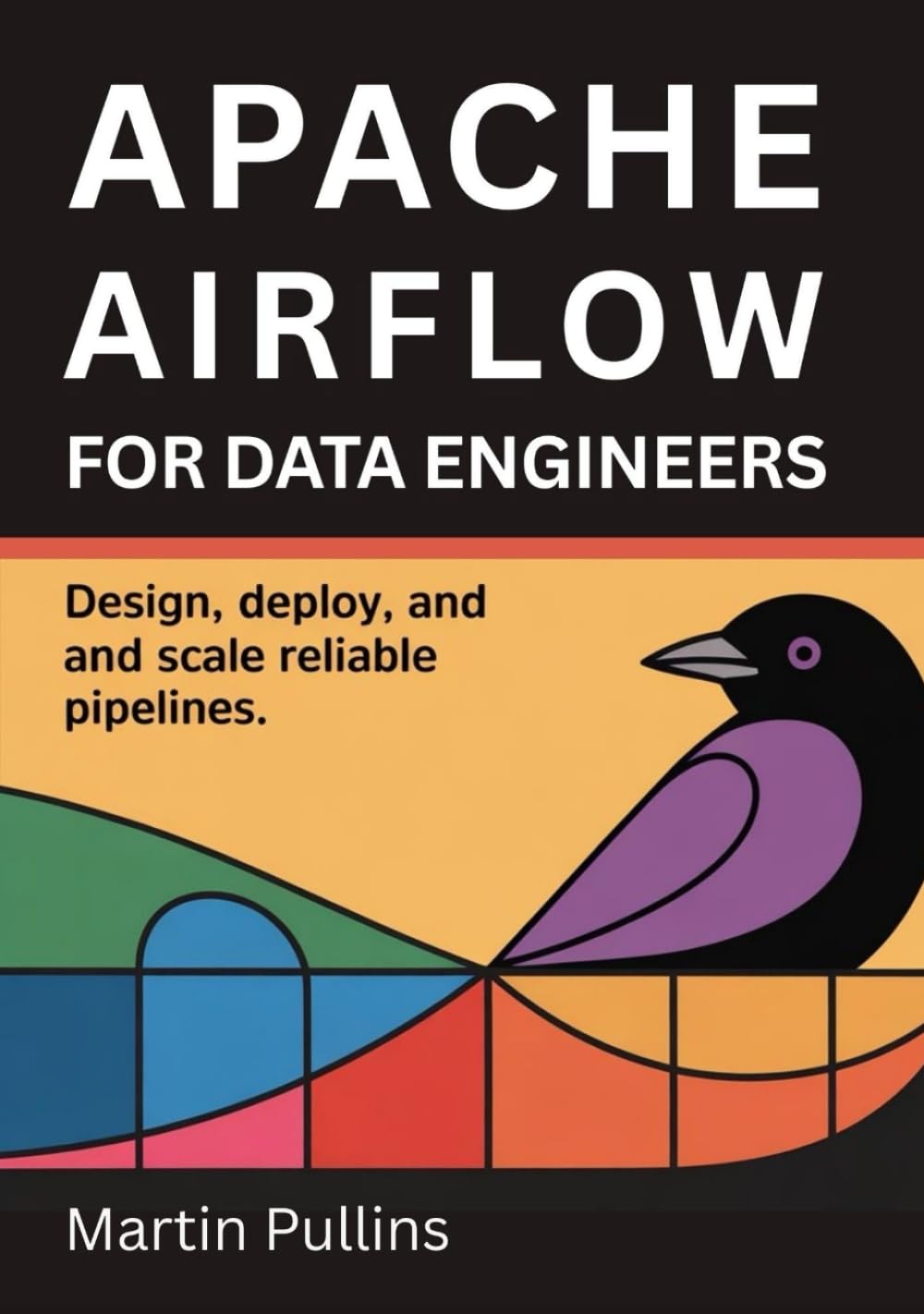Apache Airflow for Data Engineers: Design, Deploy, and Scale Reliable Pipelines