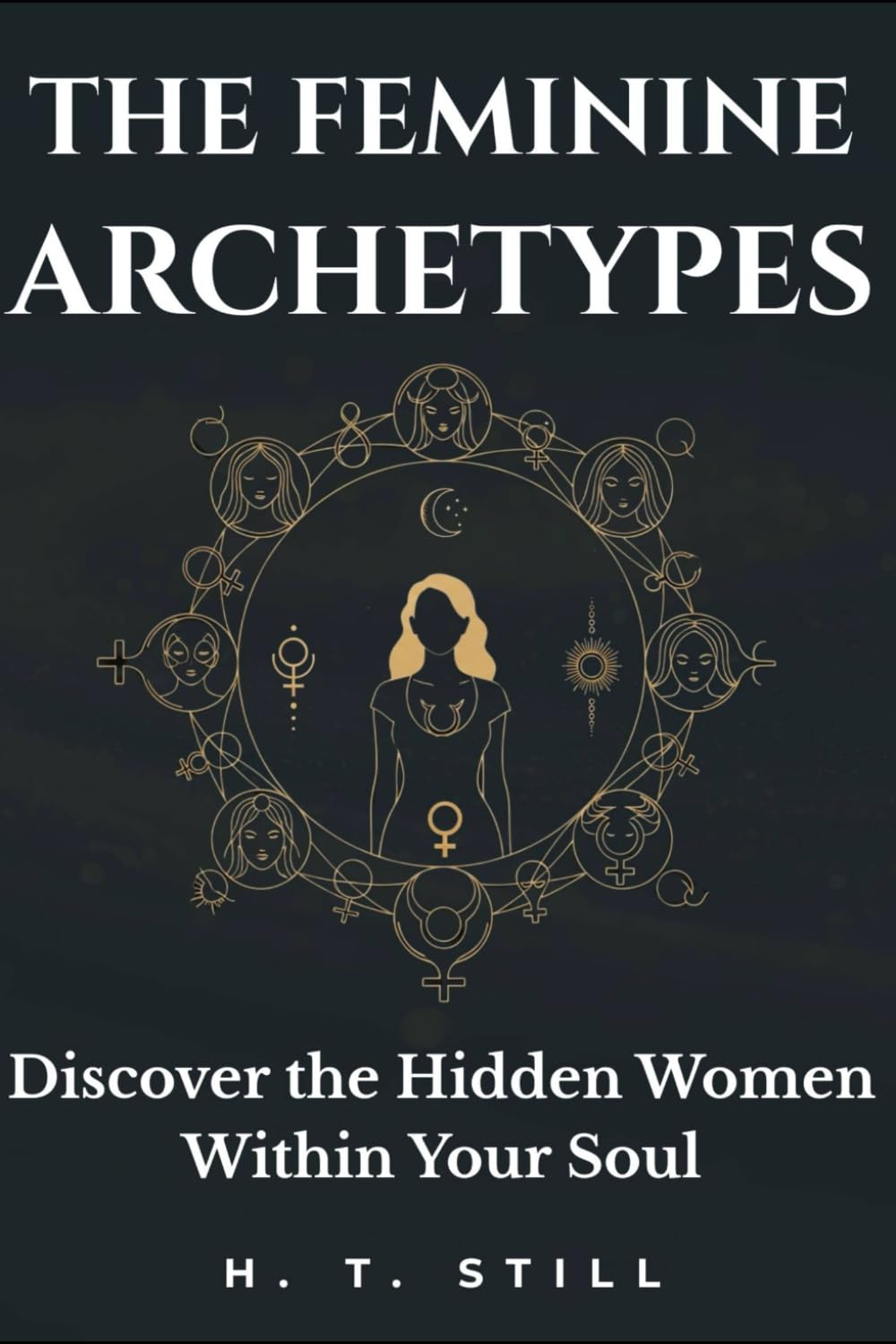 The Feminine Archetypes: Discover the Hidden Women Within Your Soul