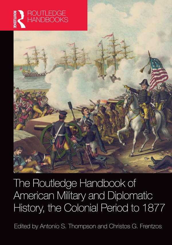 The Routledge Handbook of American Military and Diplomatic History: The Colonial Period to 1877      1st Edition, Kindle Edition