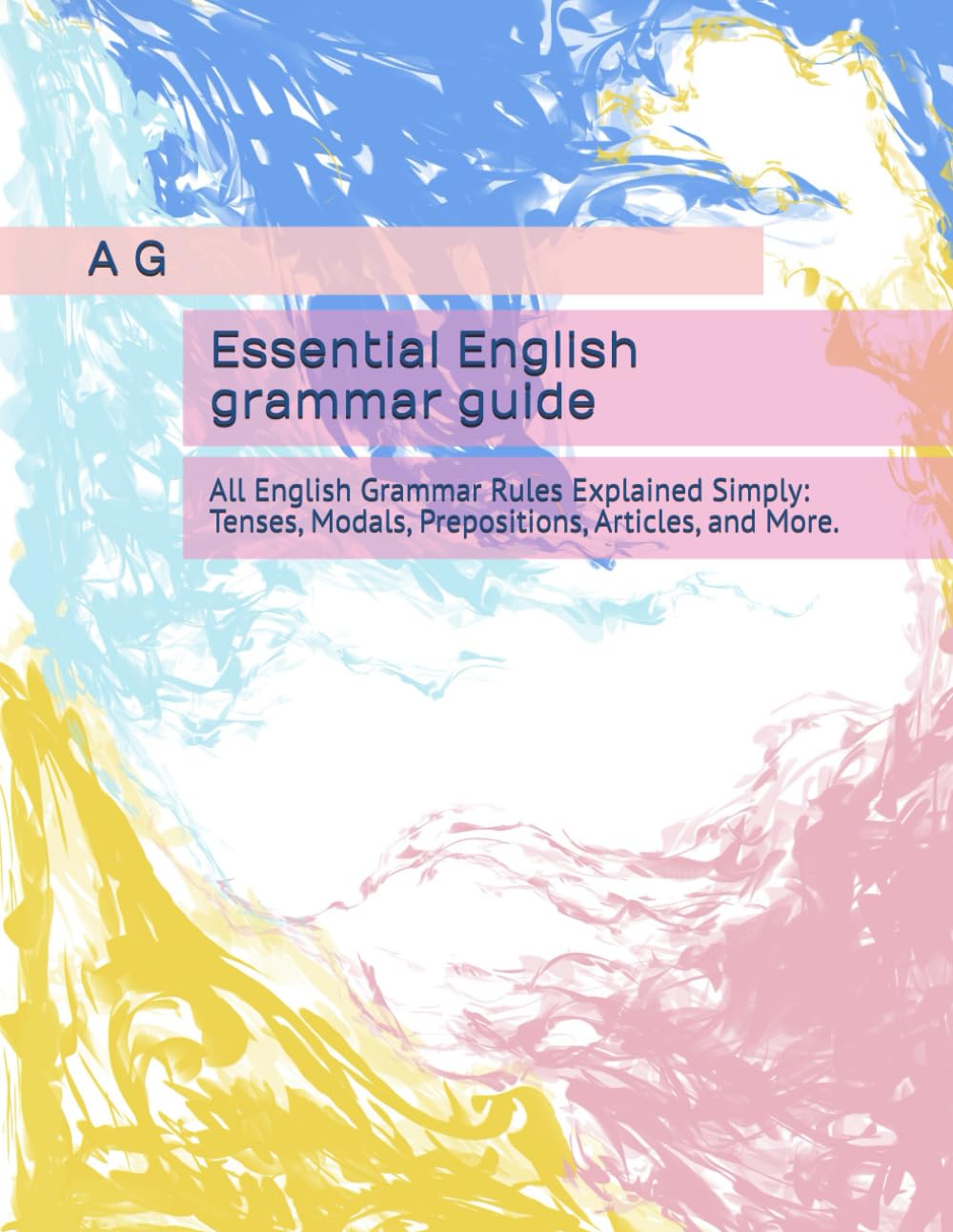 Essential English grammar guide: All English Grammar Rules Explained Simply: Tenses, Modals, Prepositions, Articles, and More.