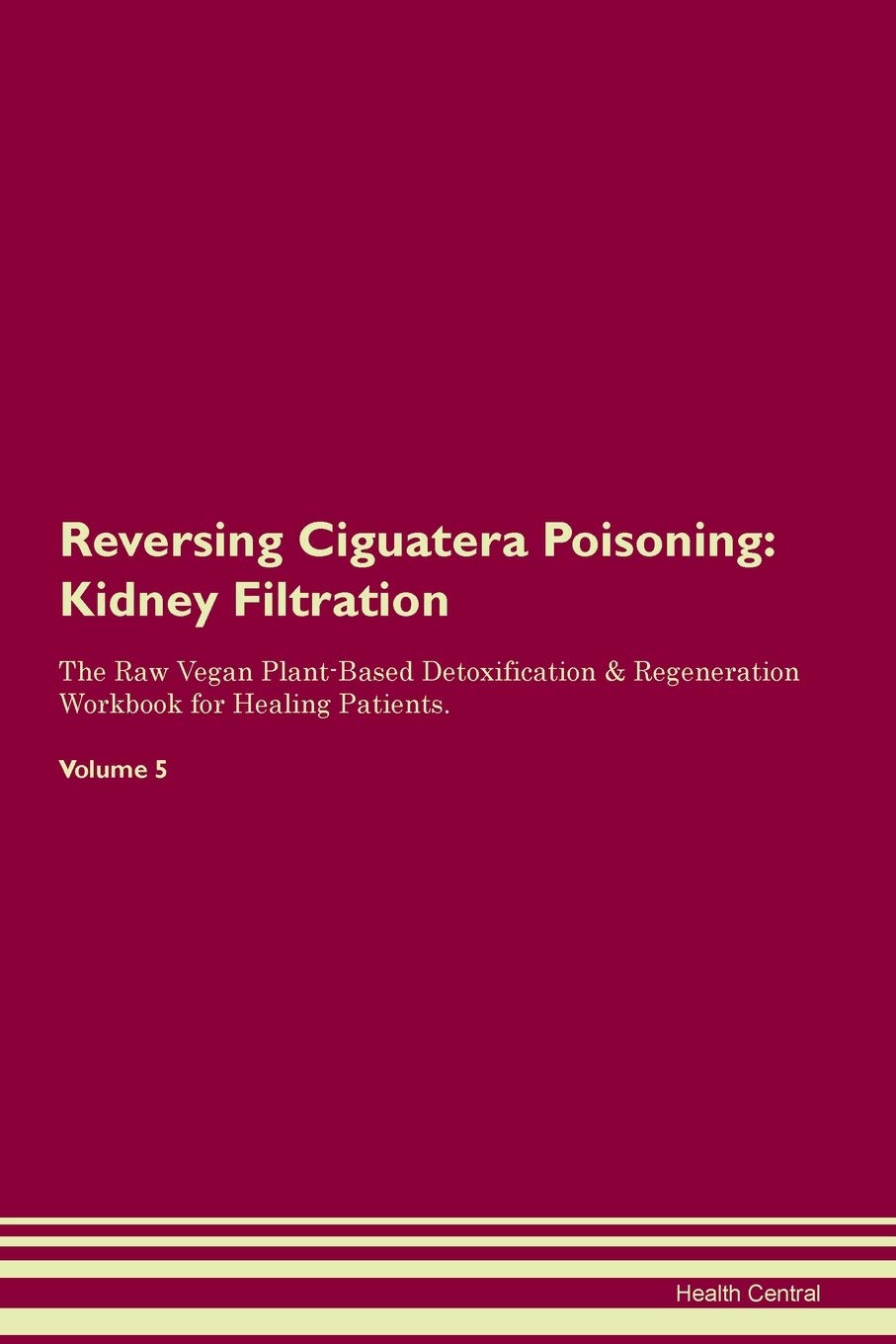 Reversing Ciguatera Poisoning: Kidney Filtration The Raw Vegan Plant-Based Detoxification & Regeneration Workbook for Healing Patients. Volume 5