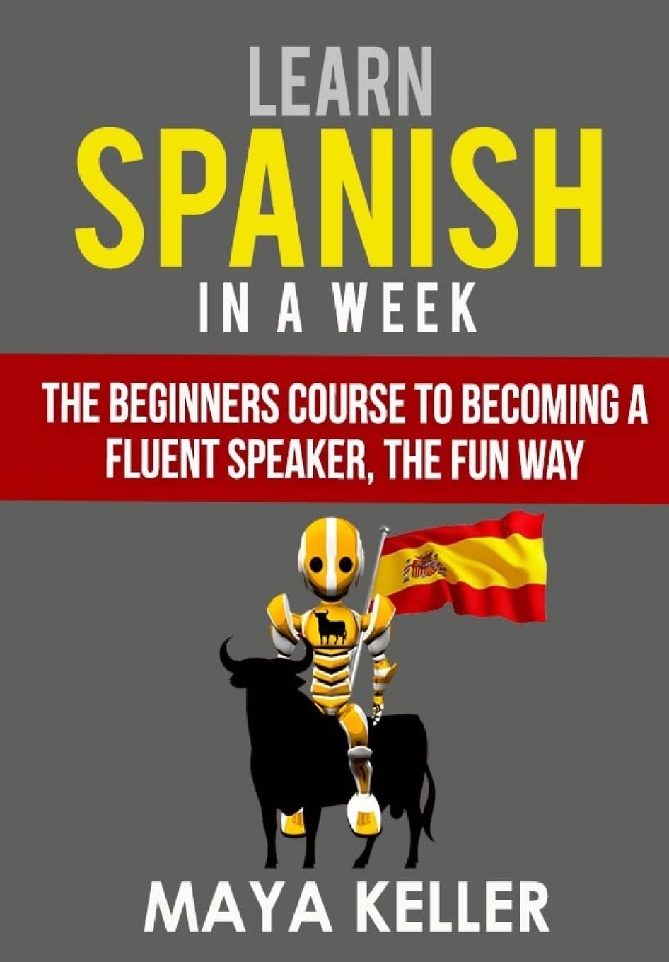 Learn Spanish In a Week: The Beginners Course to Becoming a Fluent Speaker, the Fun Way