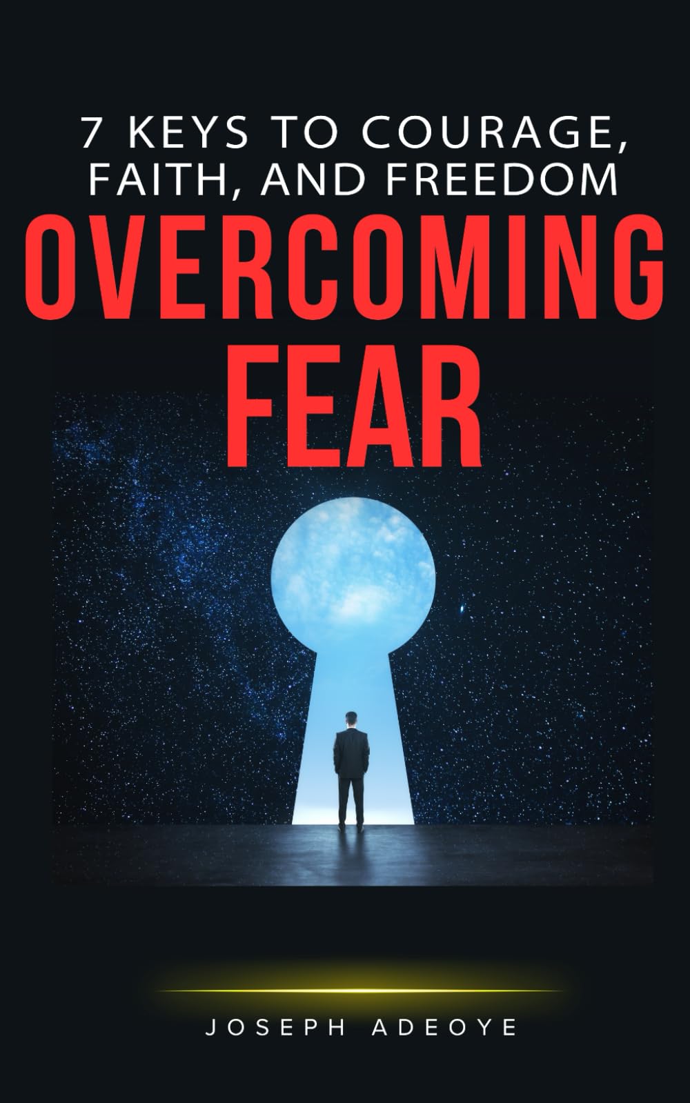 OVERCOMING FEAR: 7 Keys to Courage, Faith, and Freedom