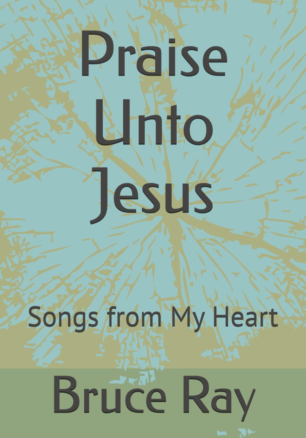 Praise Unto Jesus: Songs from My Heart
