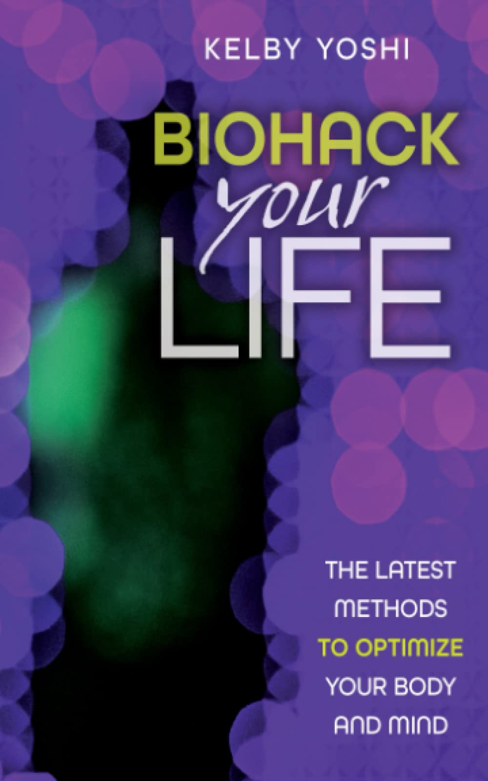 Biohack Your Life: The Latest Methods to Optimize Your Body and Mind
