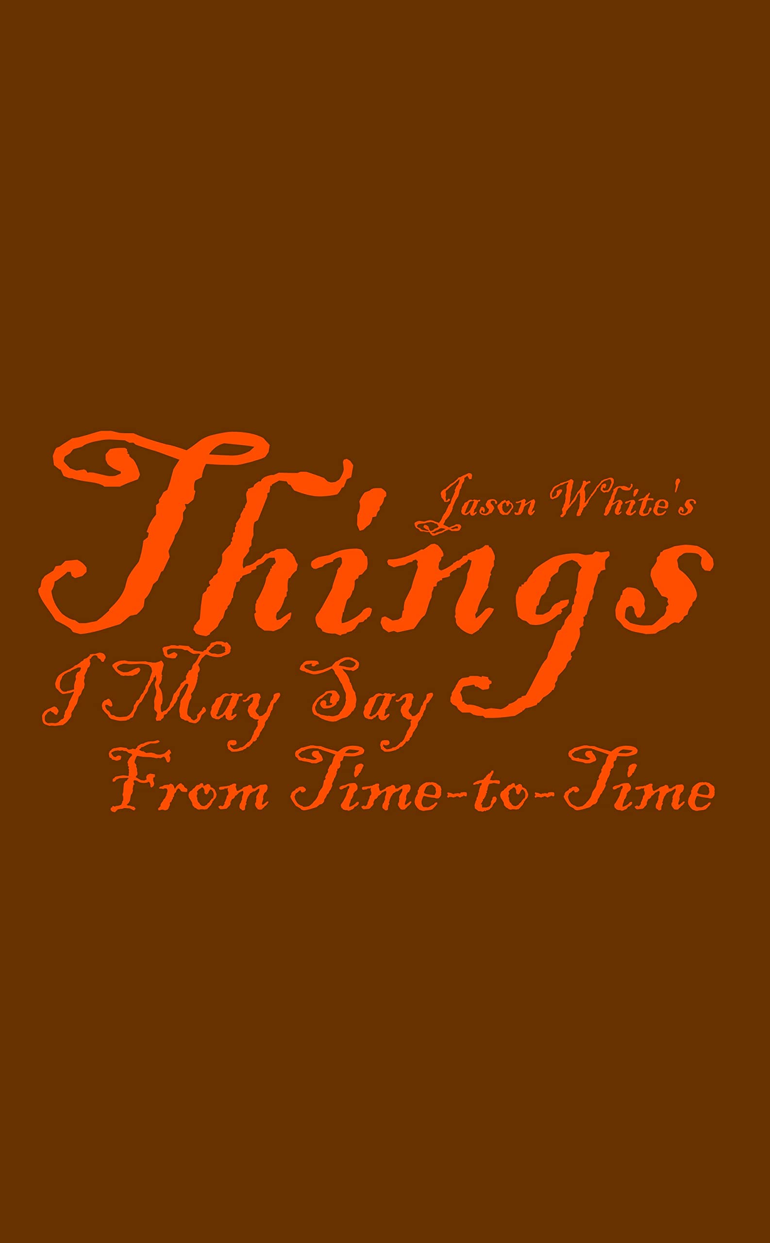 Jason White's Things I May Say From Time-to-Time