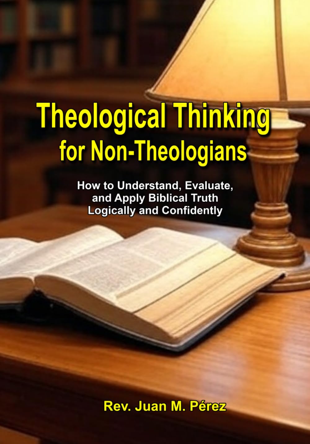 Theological Thinking For Non-Theologians: How to Understand, Evaluate, and Apply Biblical Truth Logically and Confidently