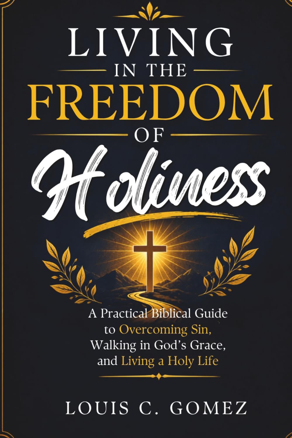 Living in the Freedom of Holiness: A Practical Biblical Guide to Overcoming Sin, Walking in God's Grace, and Living a Holy Life