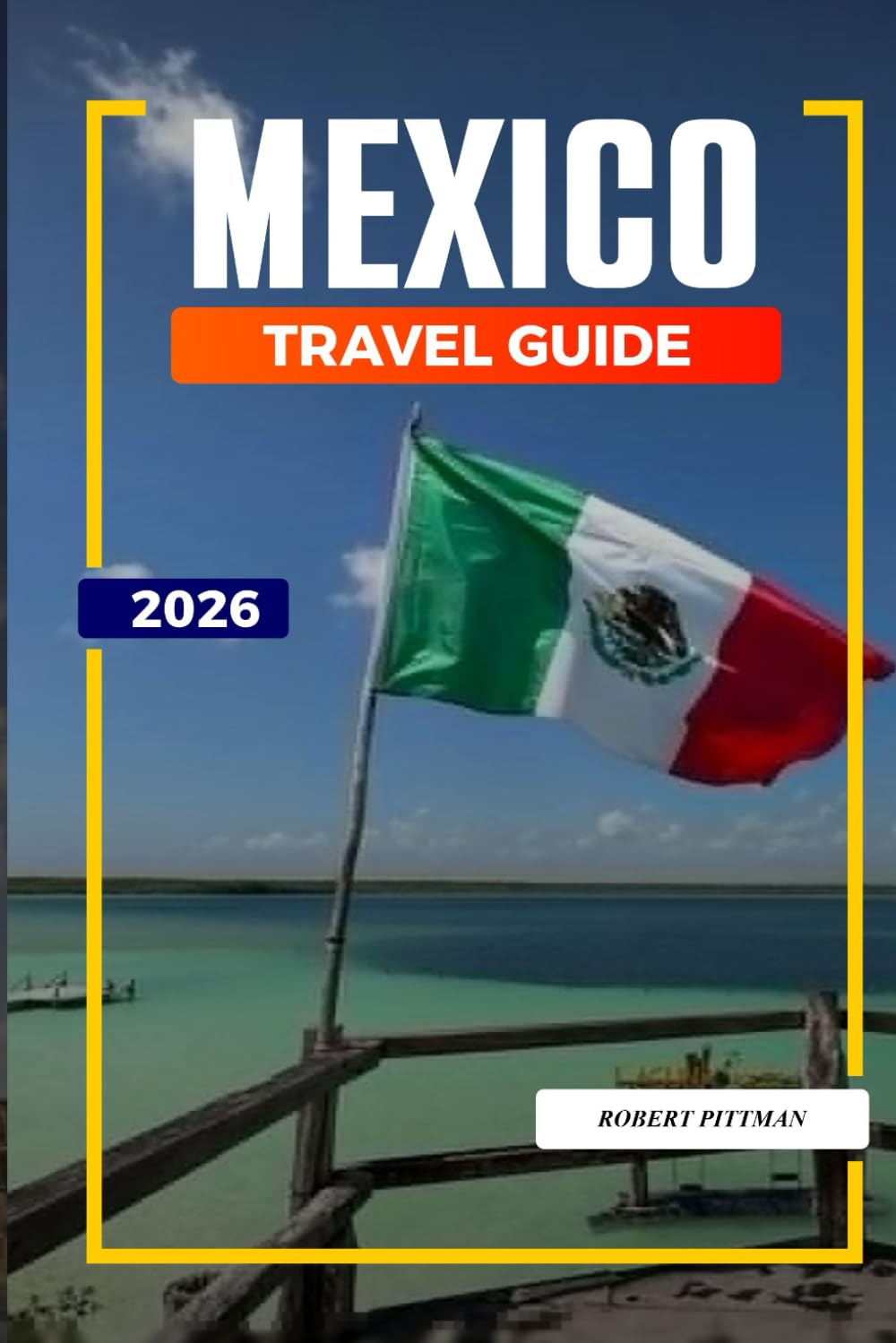 MEXICO TRAVEL GUIDE 2026: Discover Hidden Gems, Historic Landmarks, Travel Tips, and Unforgettable Vacation Experiences