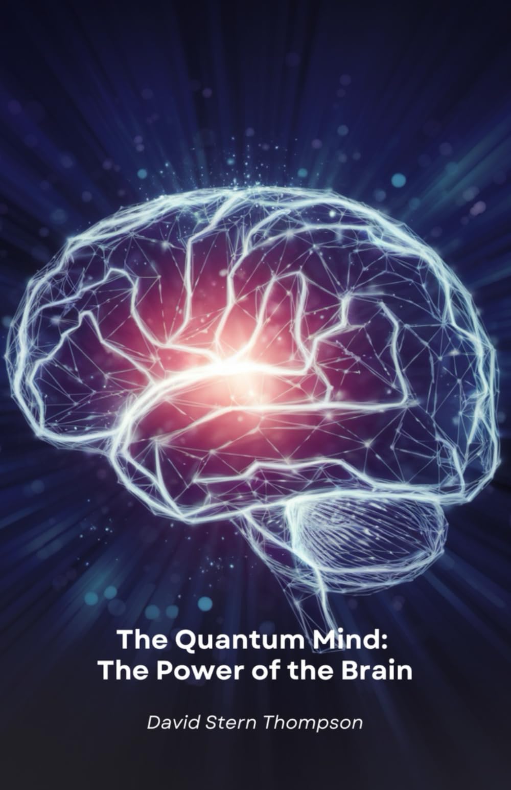The Quantum Mind: The Power of the Brain: Discover how quantum physics and neuroscience reveal the secrets of how the brain works