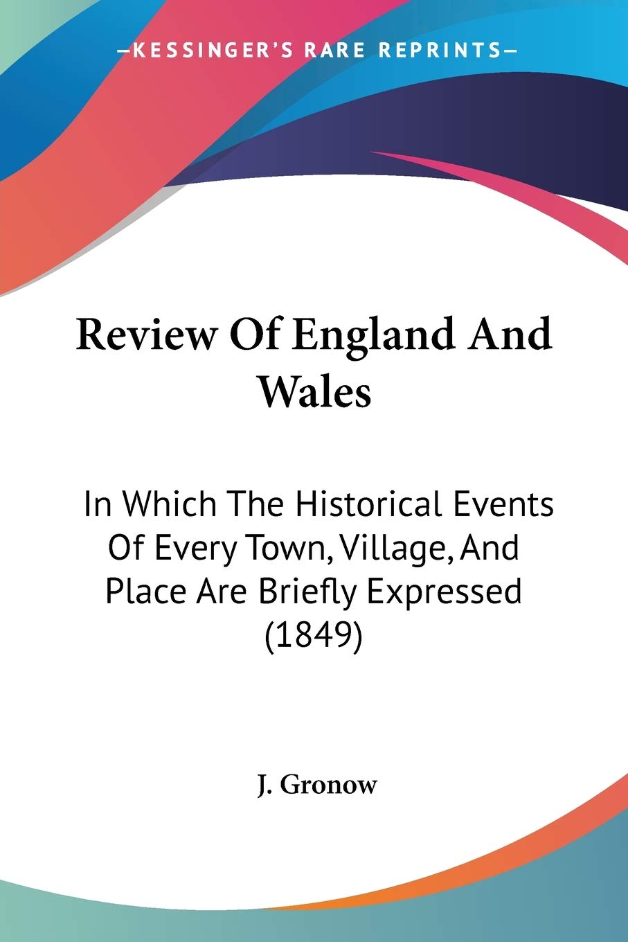 Review Of England And Wales: In Which The Historical Events Of Every Town, Village, And Place Are Briefly Expressed (1849)
