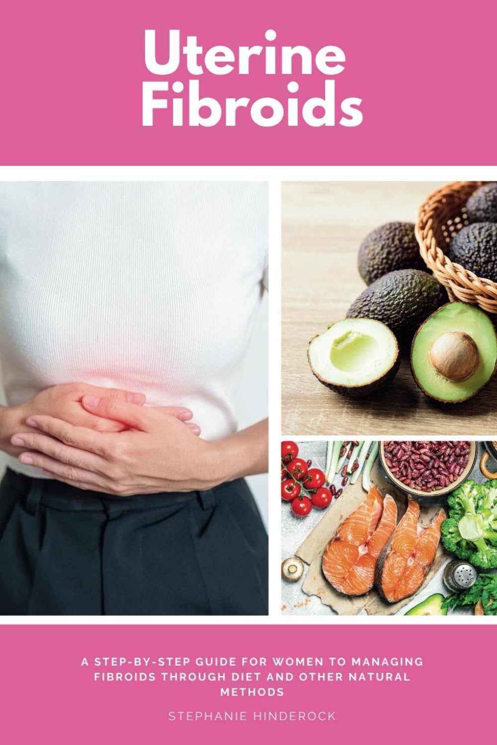 Uterine Fibroids: A Step-by-Step Guide for Women to Managing Fibroids Through Diet and Other Natural Methods