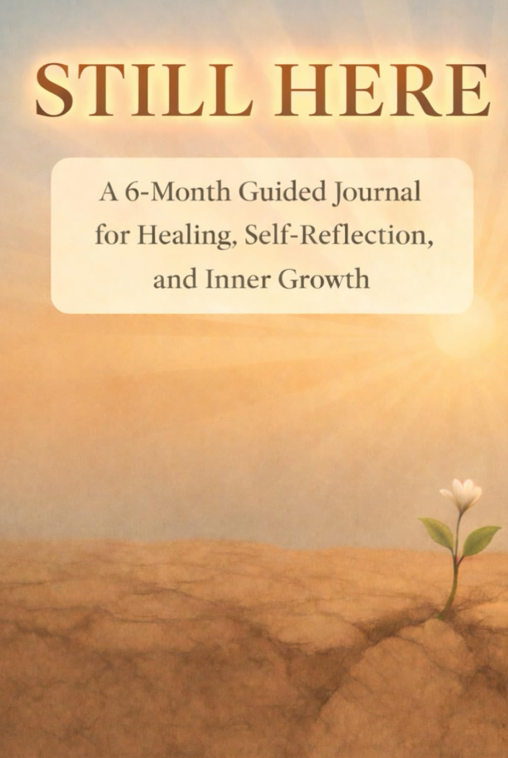 STILL HERE: A 6-Month Guided Journal for Healing, Self-Reflection, and Inner Growth