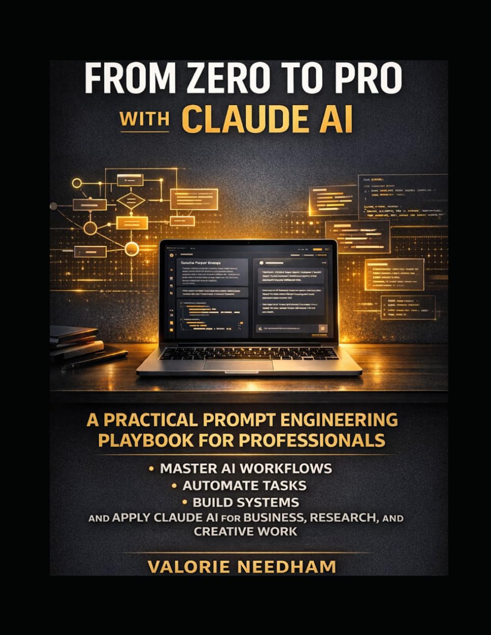 FROM ZERO TO PRO WITH CLAUDE AI: A Practical Prompt Engineering Playbook for Professionals, Master AI Workflows, Automate Tasks, Build Systems, and Apply Claude AI for Business...