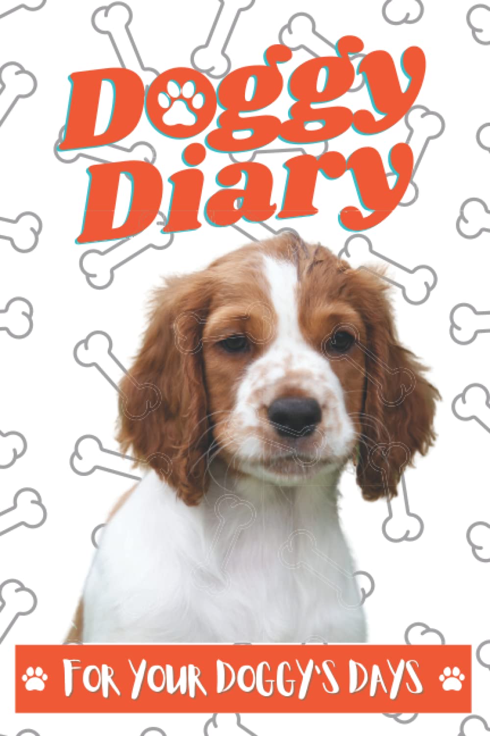 Doggy Diary for Dog Owners: A Journal to Record your Spaniel Puppy Dog’s Day to Day Habits, Activities and Training