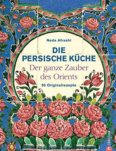 Die persische Küche - ein persisches Kochbuch mit Rezepten aus dem Orient und dem Iran. Kochen mit Die persische Küche - ein persisches Kochbuch mit Rezepten aus dem Orient und dem Iran. Kochen mit
