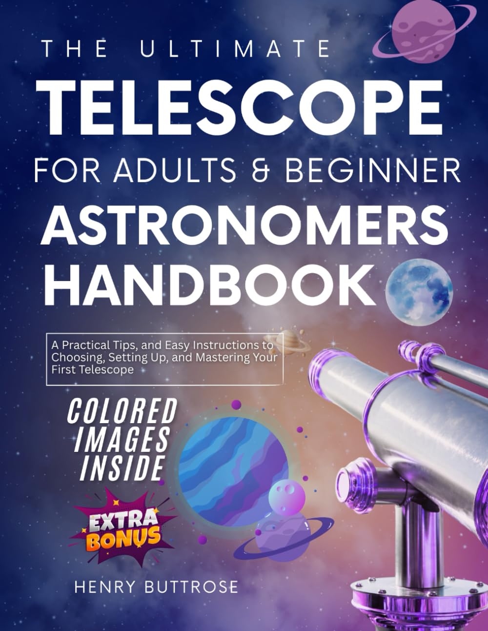 The Ultimate Telescope for Adults & Beginner Astronomers Handbook: A Practical Tips, and Easy Instructions to Choosing, Setting Up, and Mastering Your