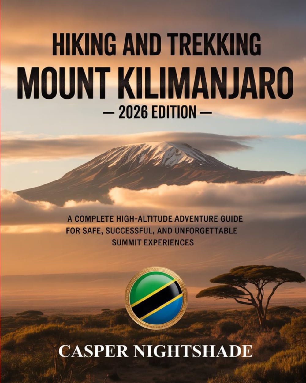 HIKING AND TREKKING MOUNT KILIMANJARO: A COMPLETE HIGH-ALTITUDE ADVENTURE GUIDE FOR SAFE, SUCCESSFUL, AND UNFORGETTABLE SUMMIT EXPERIENCES