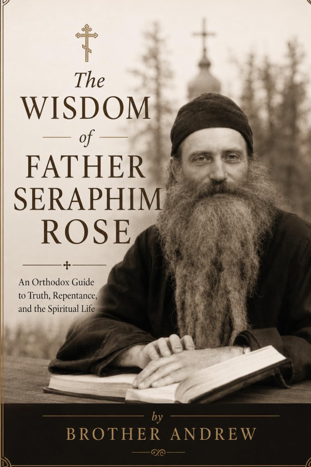 The Wisdom of Father Seraphim Rose: An Orthodox Guide to Truth, Repentance, and the Spiritual Life (Eastern Orthodox Spirituality)