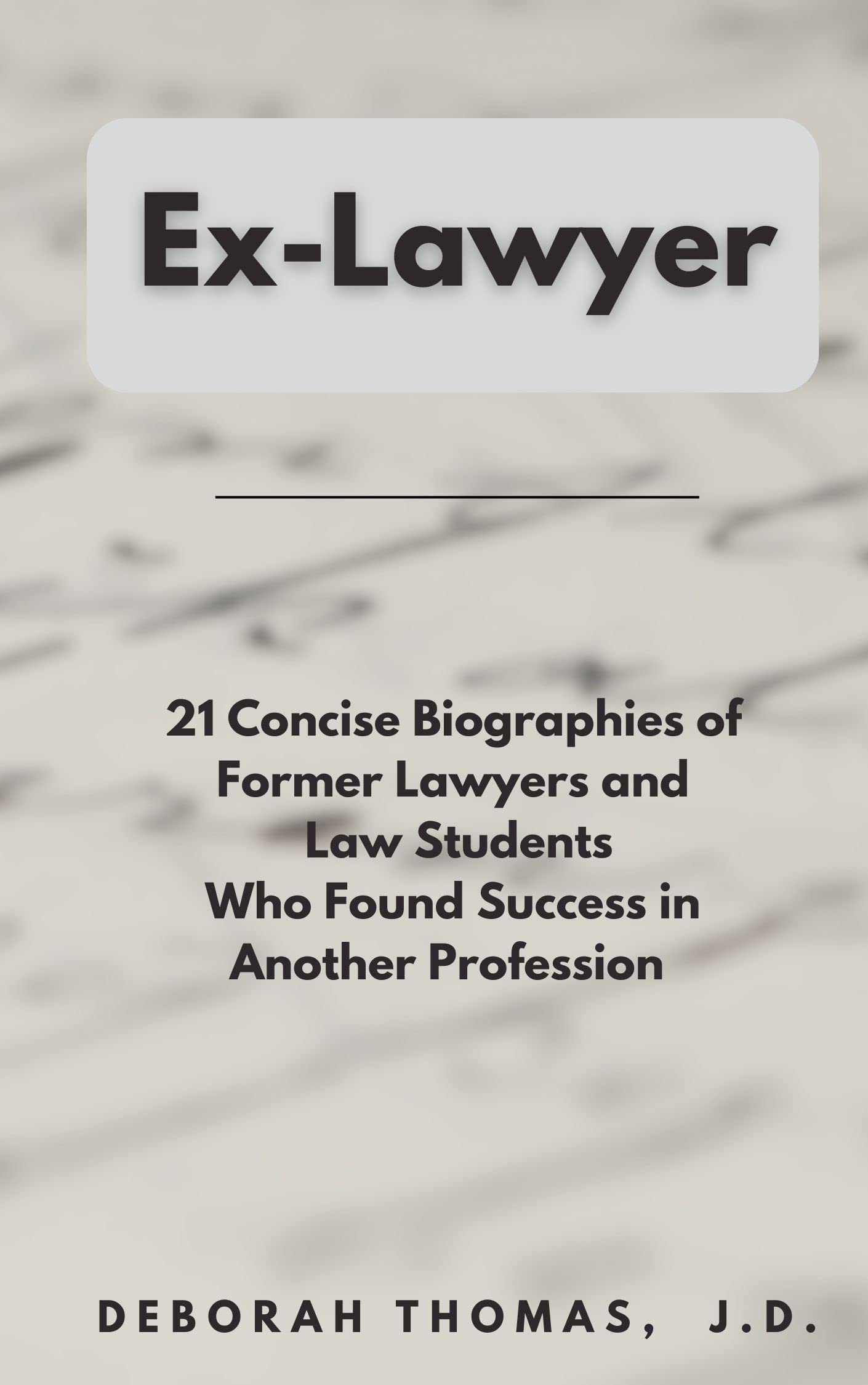 Ex-Lawyer: 21 Concise Biographies of Former Attorneys and Law Students Who Found Success in Another Profession