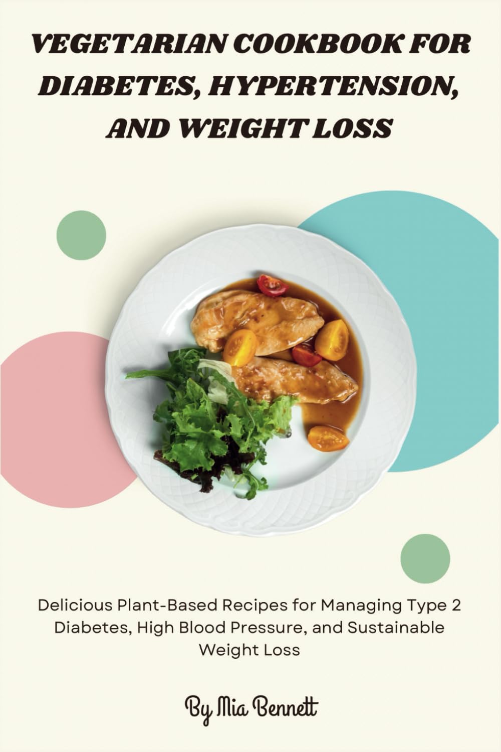 Vegetarian Cookbook for Diabetes, Hypertension, and Weight Loss: Delicious Plant-Based Recipes for Managing Type 2 Diabetes, High Blood Pressure, and Sustainable Weight Loss