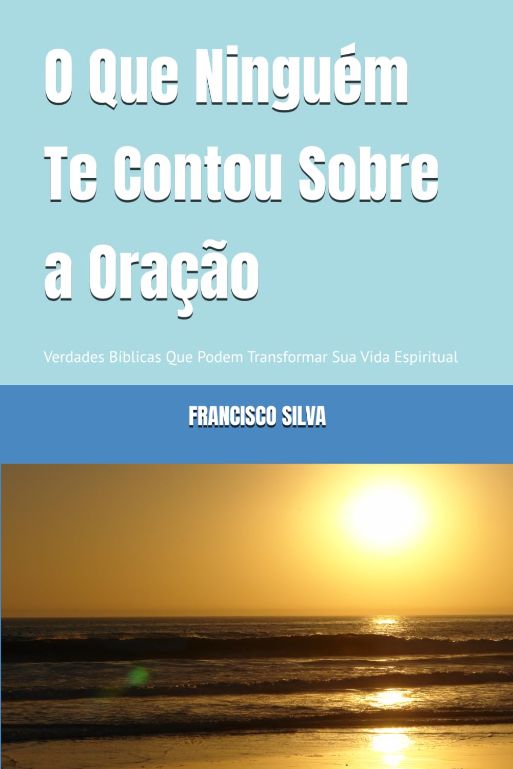 O Que Ninguém Te Contou Sobre a Oração: Verdades Bíblicas Que Podem Transformar Sua Vida Espiritual