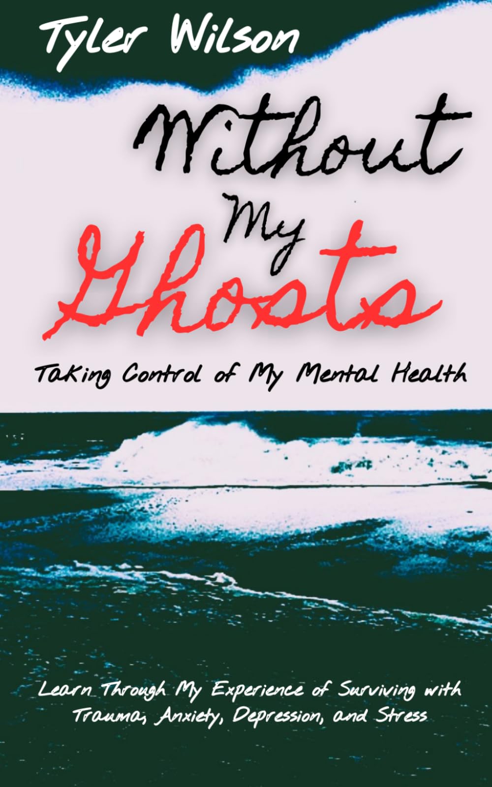 Without My Ghosts: Taking Control of My Mental Health: Learn Through My Experience of Surviving with Trauma, Anxiety, Depression, and Stress