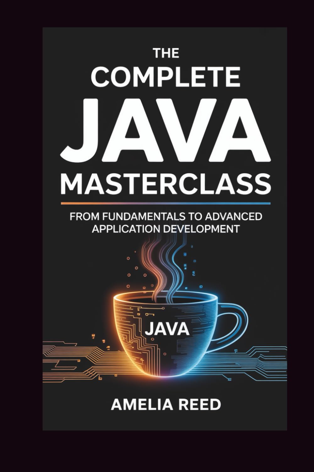 The Complete Java Masterclass: From Fundamentals to Advanced Application Development
