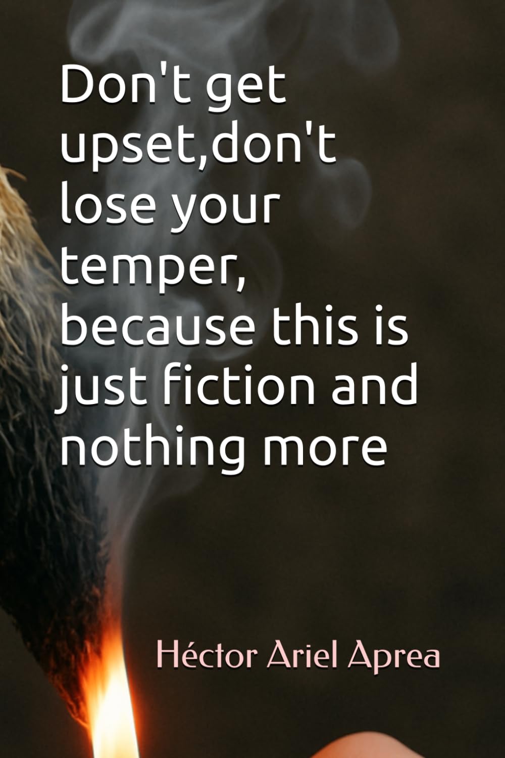 Don't get upset,don't lose your temper, because this is just fiction and nothing more