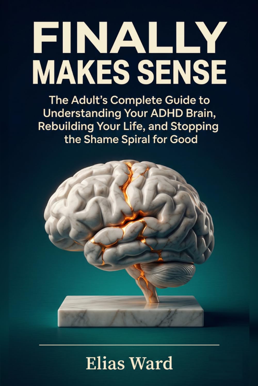 Finally Makes Sense: The Adult's Complete Guide to Understanding Your ADHD Brain, Rebuilding Your Life, and Stopping the Shame Spiral for Good