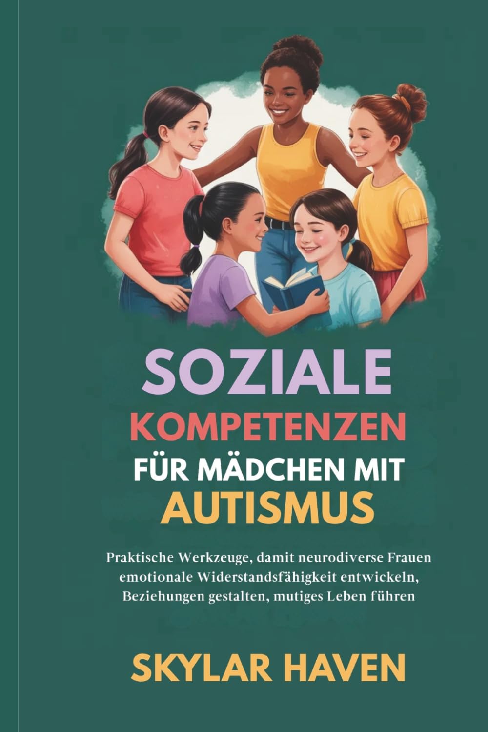 Soziale Kompetenzen für Mädchen mit Autismus: Praktische Werkzeuge, damit neurodiverse Frauen emotionale Widerstandsfähigkeit entwickeln, Beziehungen gestalten, mutiges Leben führen