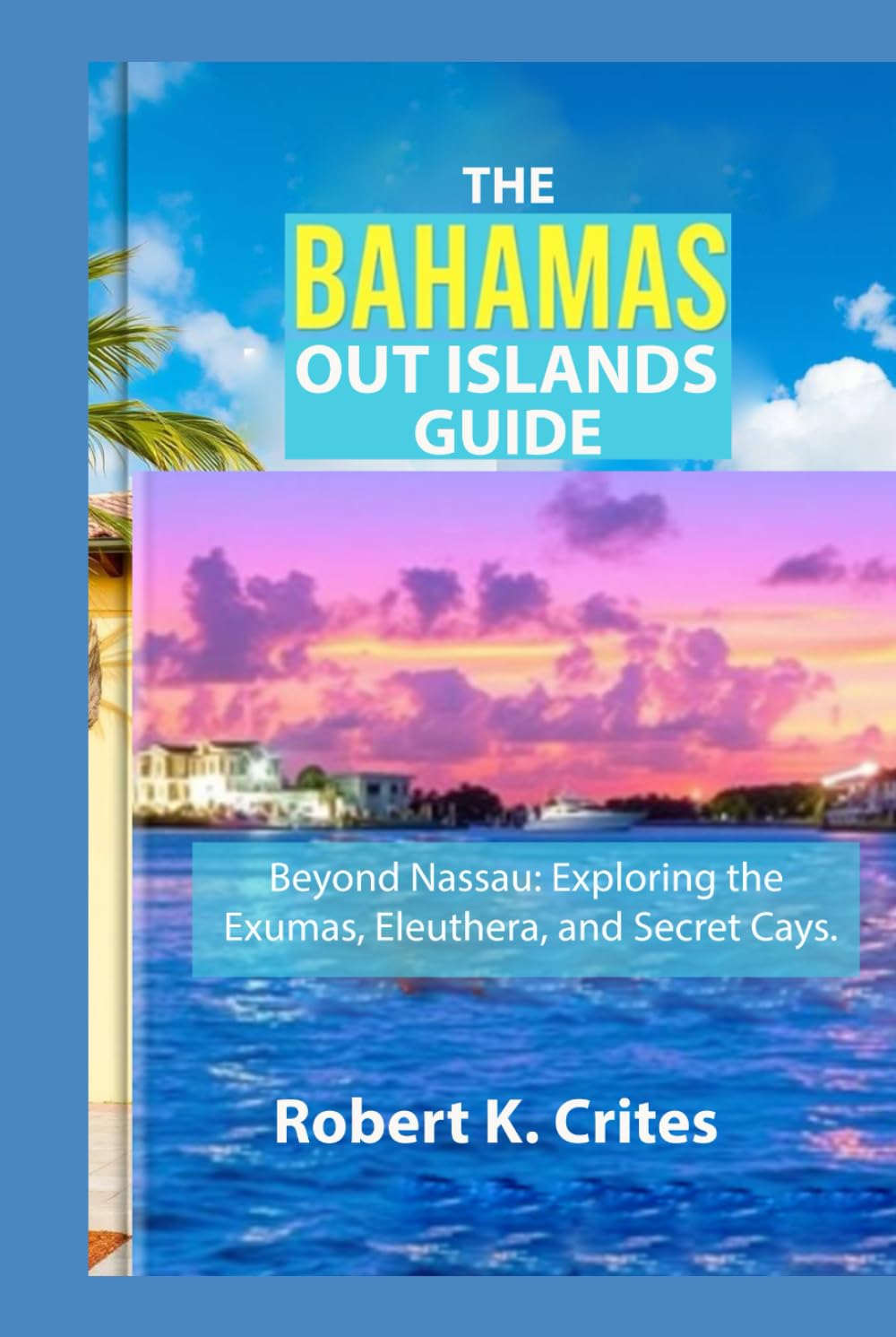 The Bahamas Out Islands Guide: Beyond Nassau: Exploring the Exumas, Eleuthera, and Secret Cays. (EasyTravel Guides)