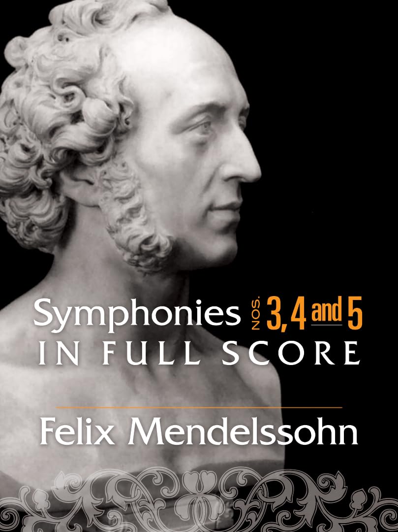 Felix Mendelssohn Symphonies 3, 4 And 5 In Full Score Orch: Nos. 3, 4 and 5 in Full Score (Dover Orchestral Music Scores)