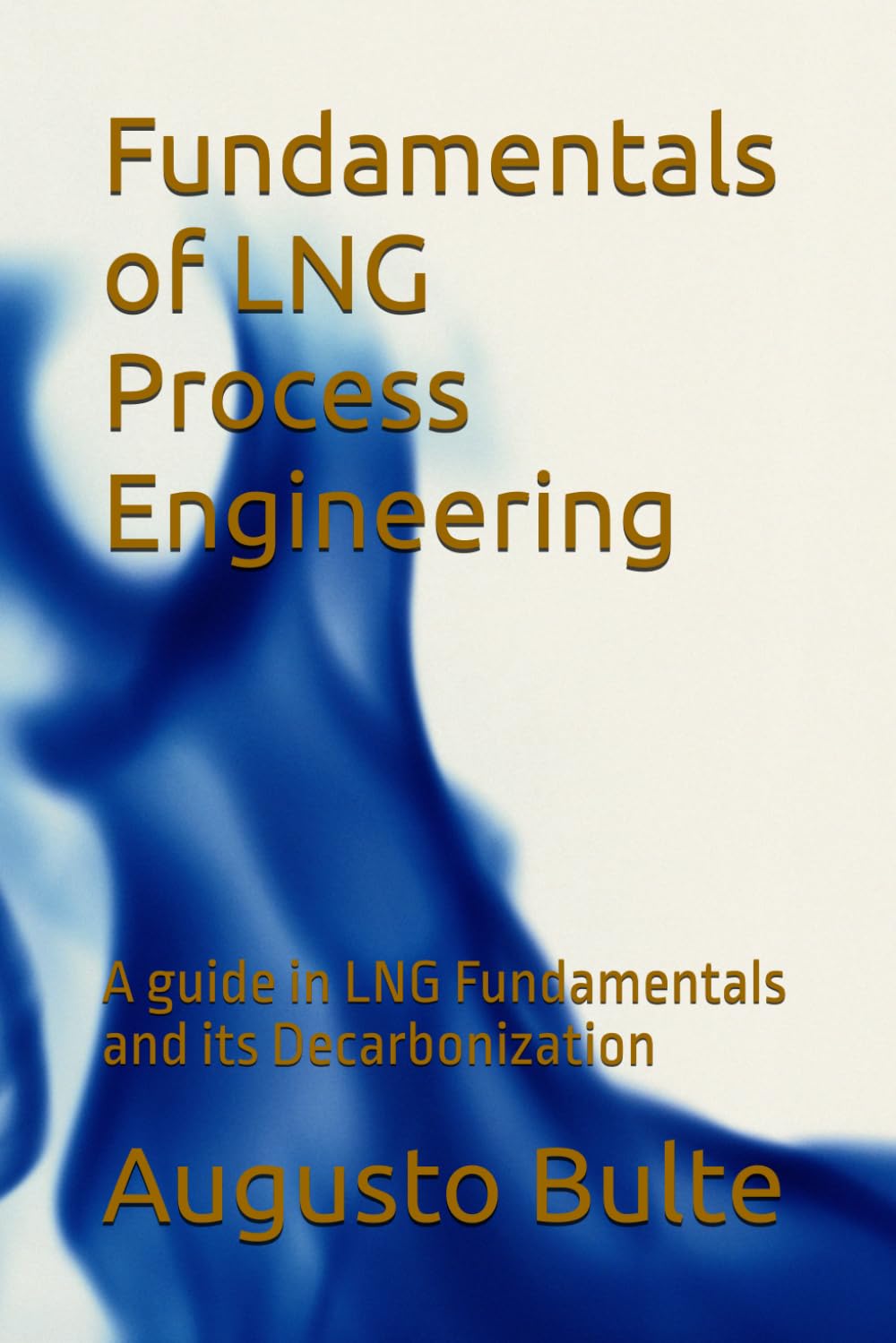 Fundamentals of LNG Process Engineering: A guide in LNG Fundamentals and its Decarbonization