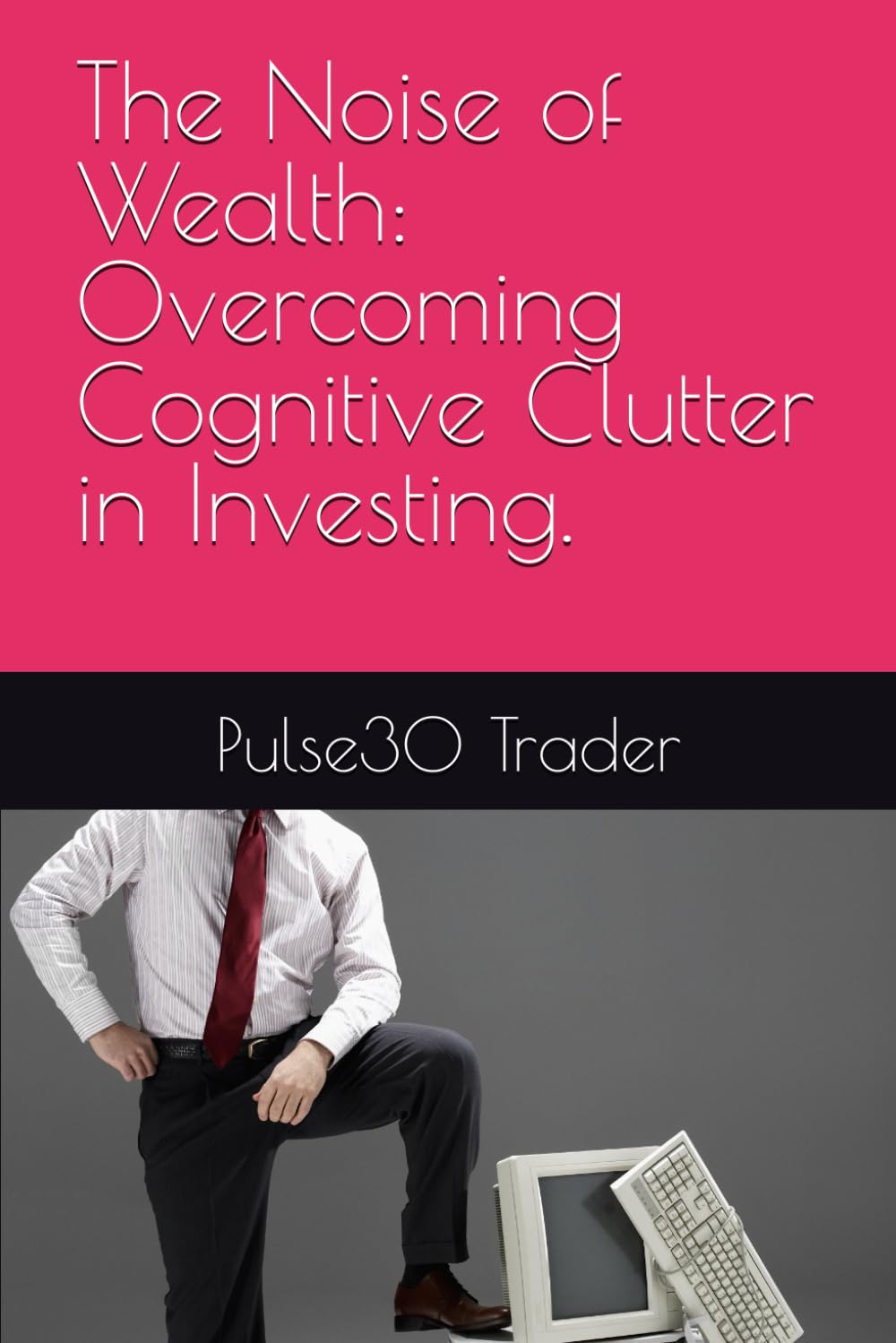 The Noise of Wealth: Overcoming Cognitive Clutter in Investing.
