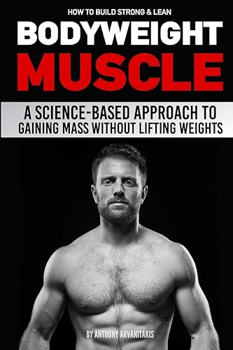 How to Build Strong &amp; Lean Bodyweight Muscle: A Science-based Approach to Gaining Mass without Lifting Weights