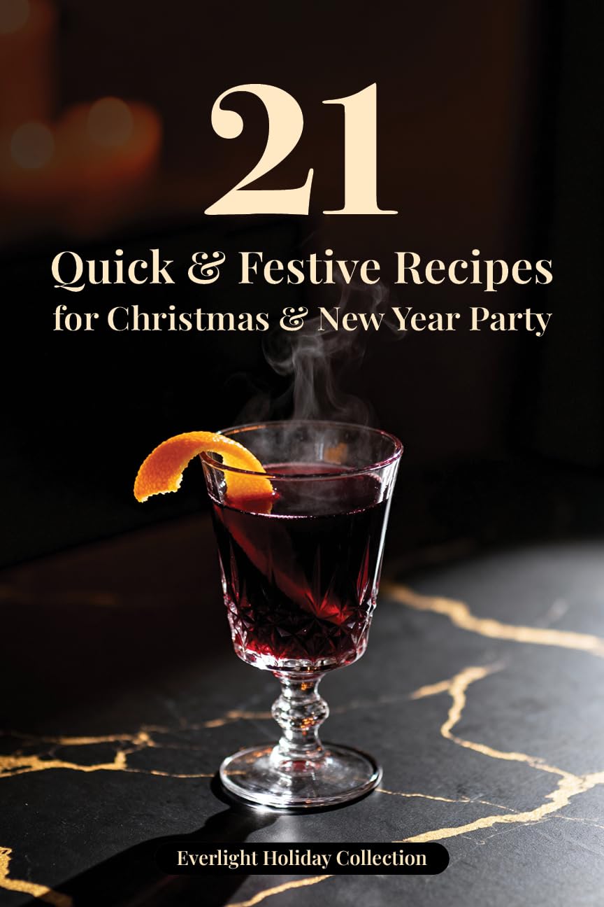 21 Quick & Festive Recipes for Christmas & New Year Party: Elegant Small Plates, Cozy Dishes & Winter Drinks to Celebrate Together (Everlight Holiday Collection)