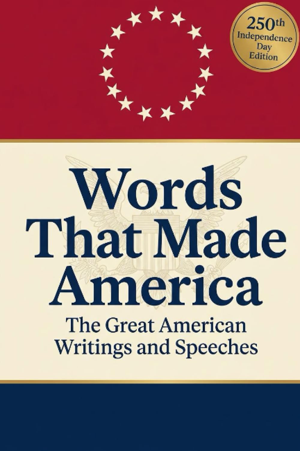 Words That Made America: The Great American Writings and Speeches (Including Writings From Abraham Lincoln, Thomas Jefferson, Ralph Waldo Emerson, George Washington & Theodore Roosevelt)