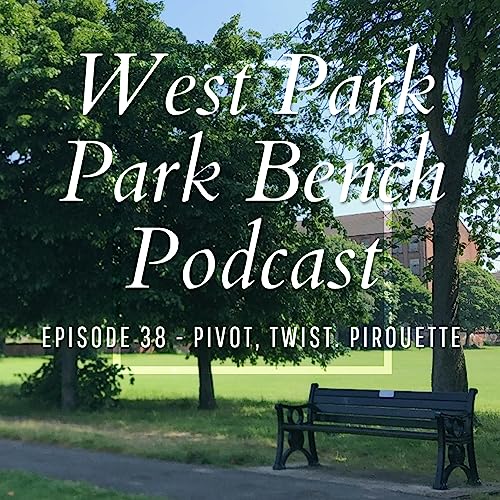 ep38. Pivot, Twist, Pirouette - West Park Park Bench Podcast