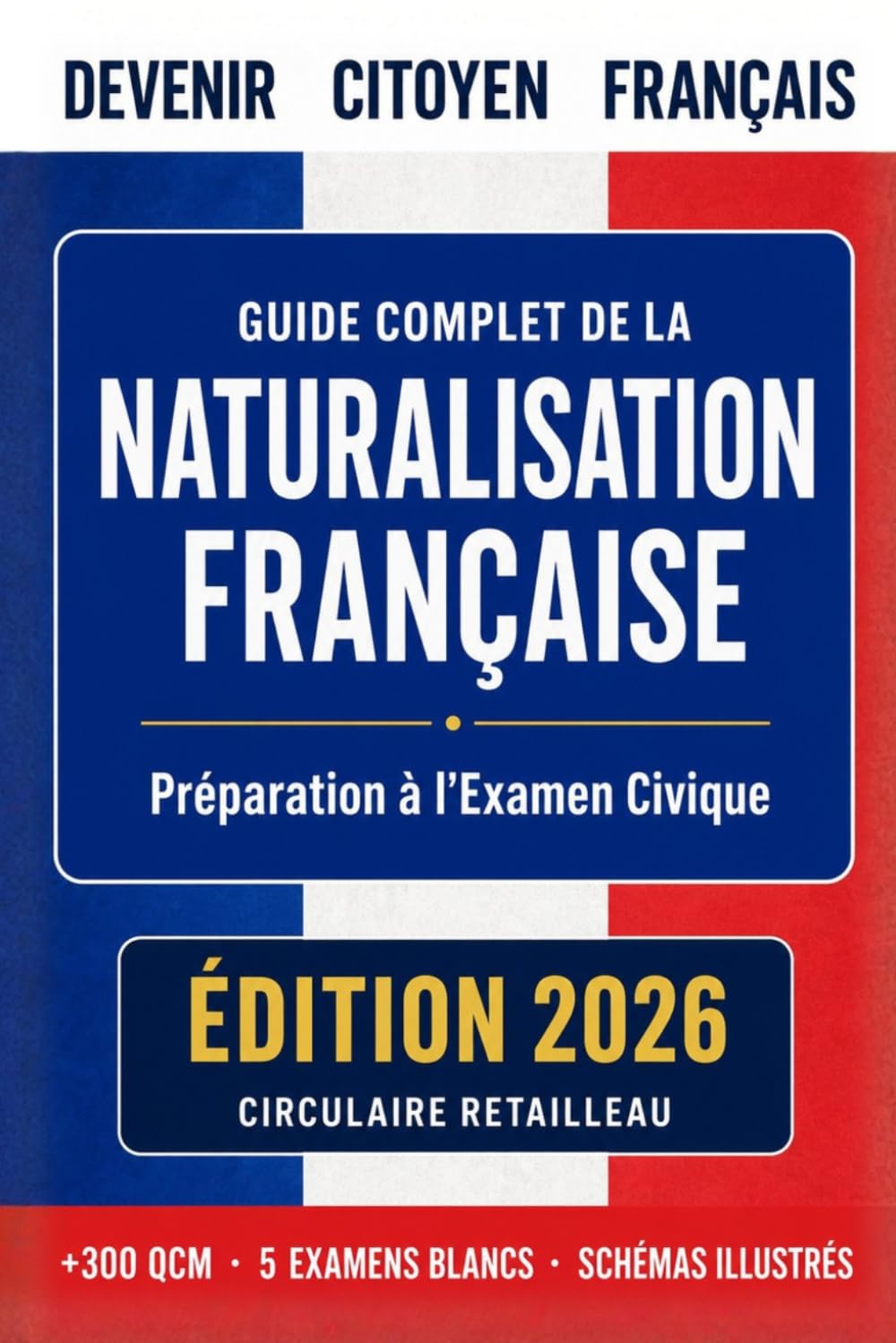 Naturalisation Française 2026 : Guide Complet: Préparation Examen Civique, Entretien d'Assimilation, +300 QCM et 5 Examens Blancs — Conforme Réforme Retailleau 2026