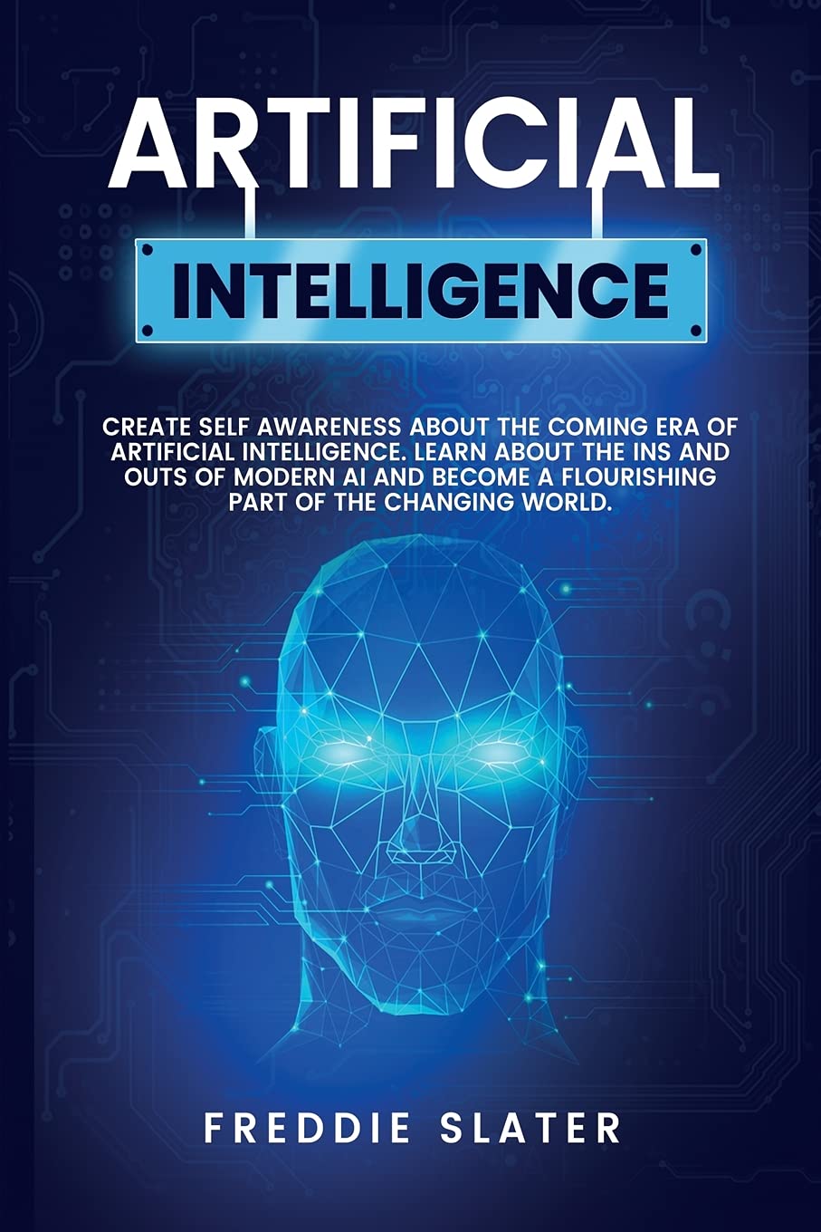 Artificial Intelligence: The Ultimate 222 Pages Blueprint to Get a Deep Insight into AI Algorithmic Learning and The Recipe to Automate Your Business for The Advanced Future. (Part 2)