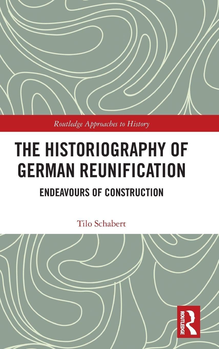 The Historiography of German Reunification: Endeavours of Construction (Routledge Approaches to History)