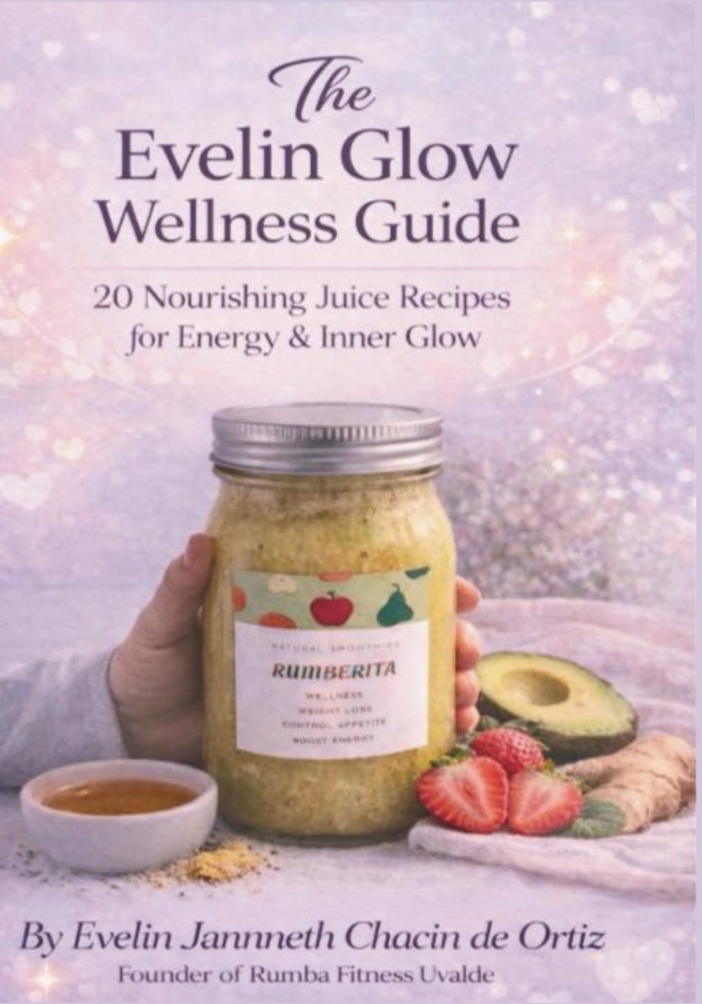 The Evelin Glow Wellness Guide: 20 Nourishing Juice Recipes for Energy & Inner Glow