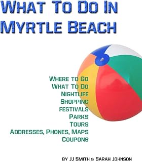 What To Do In Myrtle Beach (Places To Go, Things To Do and Places To Stay In Myrtle Beach Book 1)