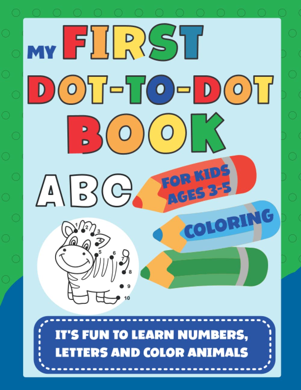 My First Dot To Dot Book for Kids Ages 3-5: Kids Coloring Activity Book, Connect the Dots, Learn Numbers and Letters, Color Animals